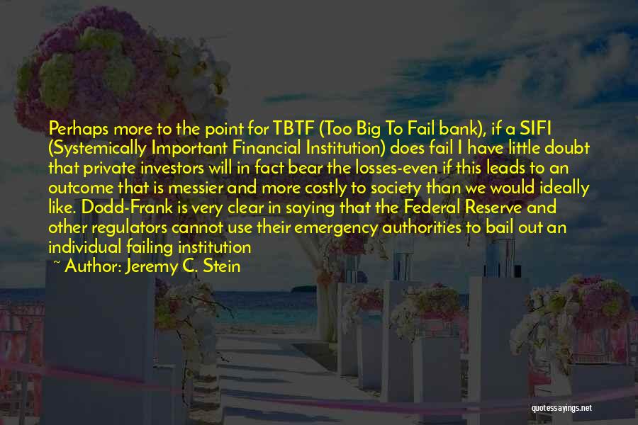 Jeremy C. Stein Quotes: Perhaps More To The Point For Tbtf (too Big To Fail Bank), If A Sifi (systemically Important Financial Institution) Does