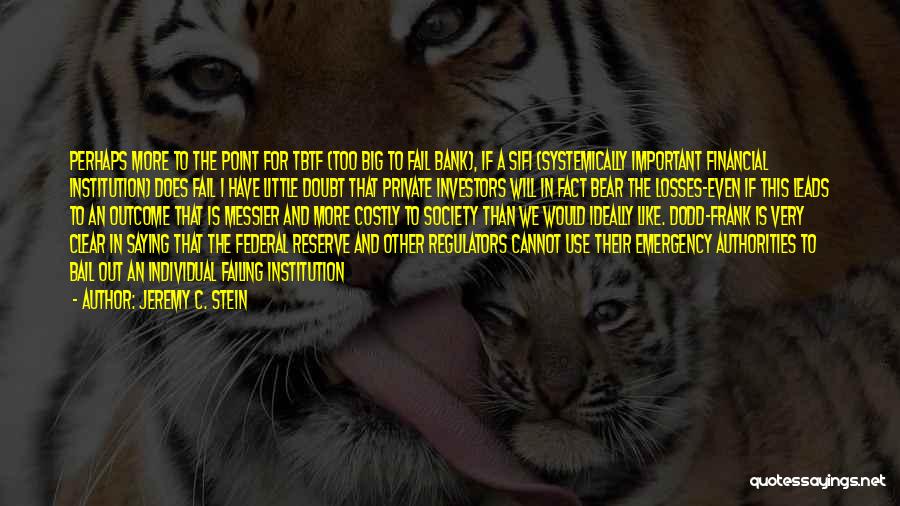 Jeremy C. Stein Quotes: Perhaps More To The Point For Tbtf (too Big To Fail Bank), If A Sifi (systemically Important Financial Institution) Does