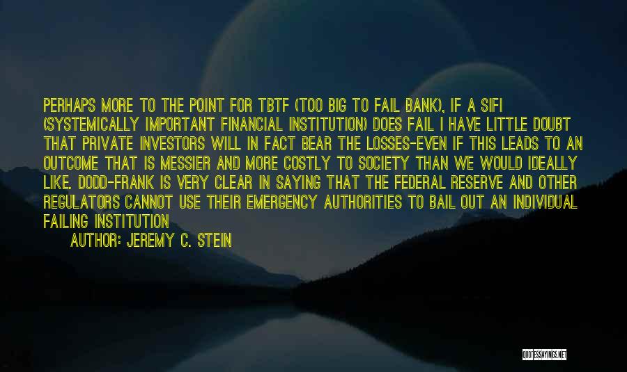 Jeremy C. Stein Quotes: Perhaps More To The Point For Tbtf (too Big To Fail Bank), If A Sifi (systemically Important Financial Institution) Does