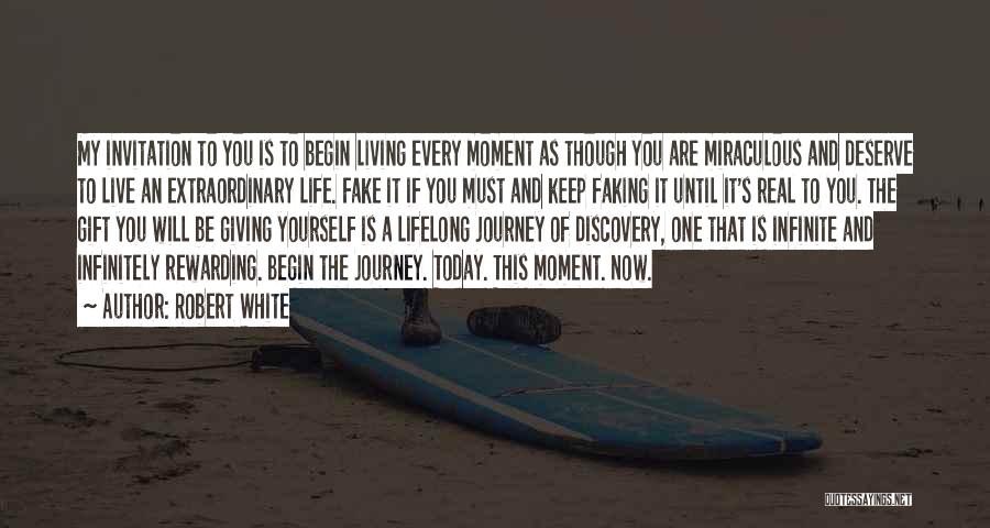 Robert White Quotes: My Invitation To You Is To Begin Living Every Moment As Though You Are Miraculous And Deserve To Live An