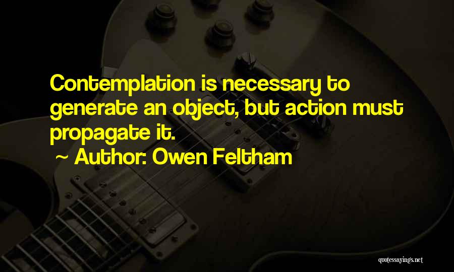 Owen Feltham Quotes: Contemplation Is Necessary To Generate An Object, But Action Must Propagate It.