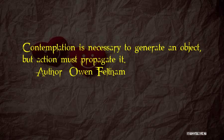 Owen Feltham Quotes: Contemplation Is Necessary To Generate An Object, But Action Must Propagate It.