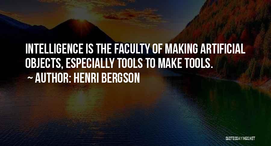 Henri Bergson Quotes: Intelligence Is The Faculty Of Making Artificial Objects, Especially Tools To Make Tools.