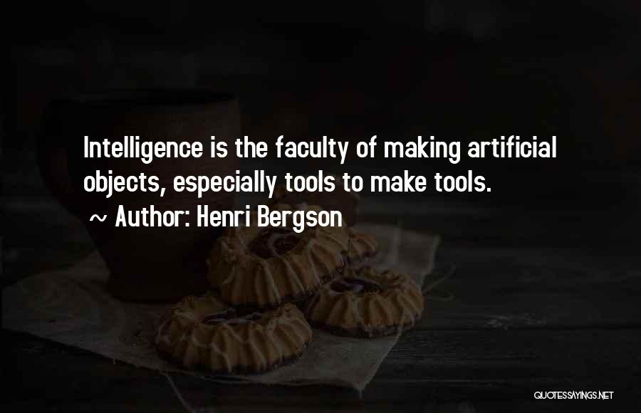 Henri Bergson Quotes: Intelligence Is The Faculty Of Making Artificial Objects, Especially Tools To Make Tools.