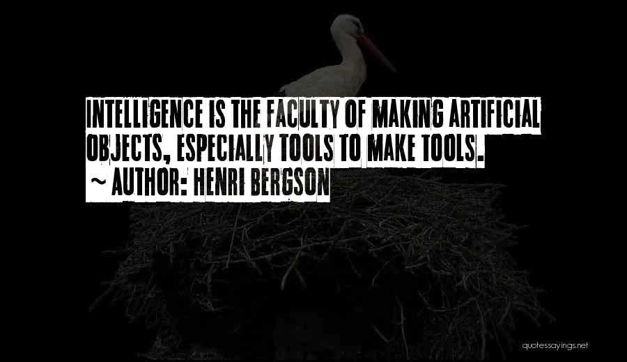 Henri Bergson Quotes: Intelligence Is The Faculty Of Making Artificial Objects, Especially Tools To Make Tools.