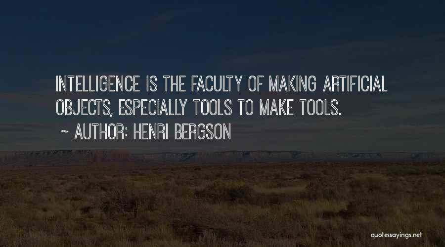 Henri Bergson Quotes: Intelligence Is The Faculty Of Making Artificial Objects, Especially Tools To Make Tools.