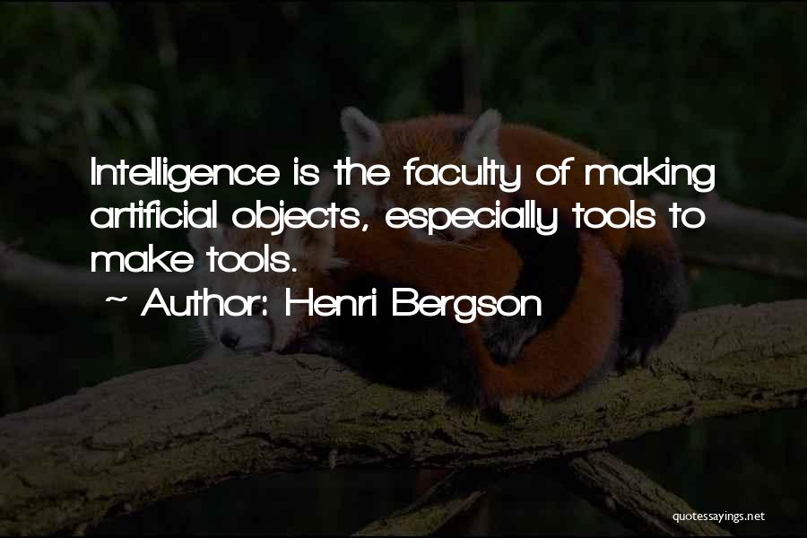 Henri Bergson Quotes: Intelligence Is The Faculty Of Making Artificial Objects, Especially Tools To Make Tools.