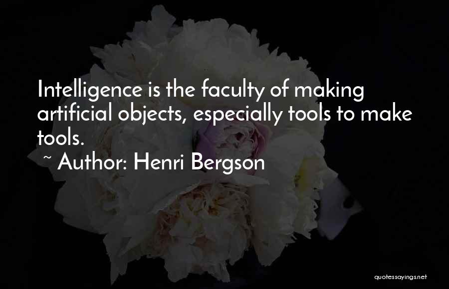 Henri Bergson Quotes: Intelligence Is The Faculty Of Making Artificial Objects, Especially Tools To Make Tools.