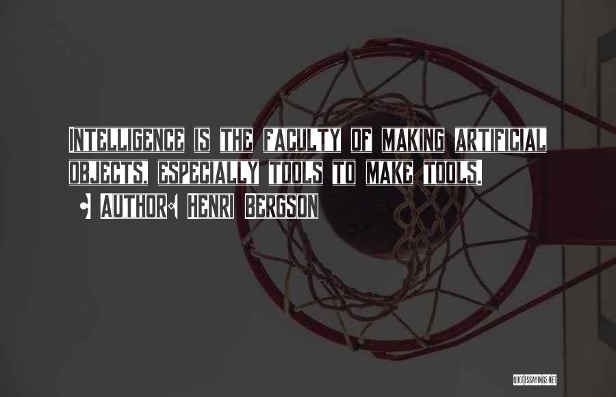 Henri Bergson Quotes: Intelligence Is The Faculty Of Making Artificial Objects, Especially Tools To Make Tools.