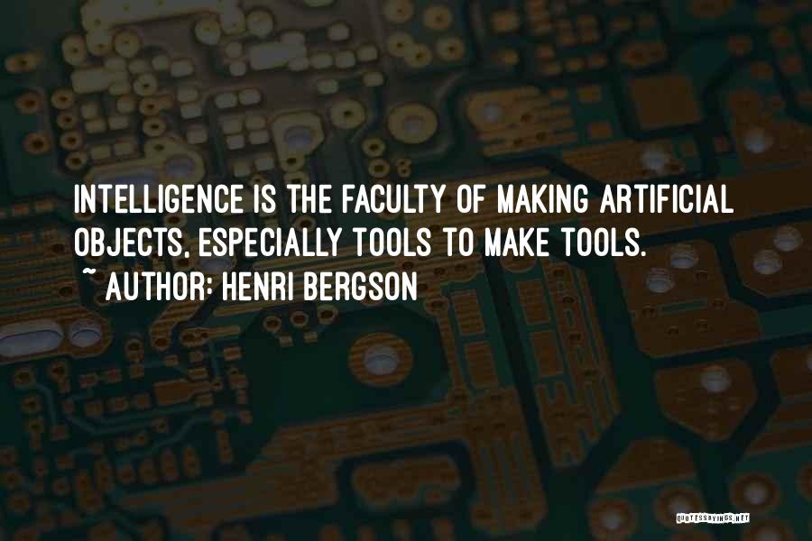 Henri Bergson Quotes: Intelligence Is The Faculty Of Making Artificial Objects, Especially Tools To Make Tools.