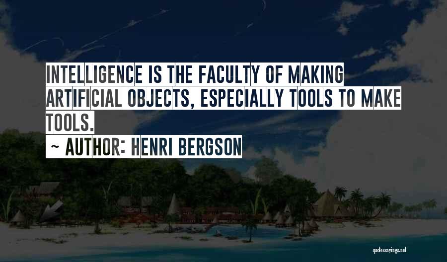 Henri Bergson Quotes: Intelligence Is The Faculty Of Making Artificial Objects, Especially Tools To Make Tools.