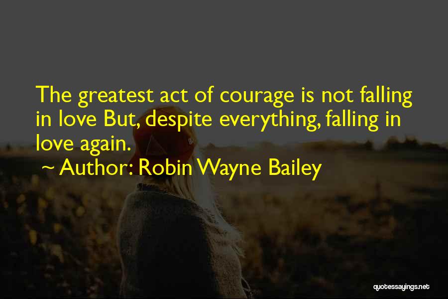 Robin Wayne Bailey Quotes: The Greatest Act Of Courage Is Not Falling In Love But, Despite Everything, Falling In Love Again.