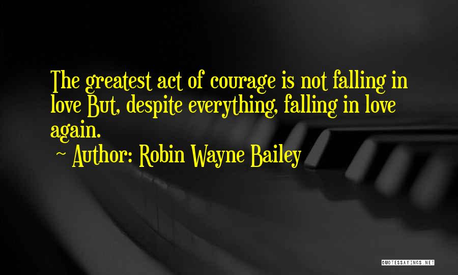 Robin Wayne Bailey Quotes: The Greatest Act Of Courage Is Not Falling In Love But, Despite Everything, Falling In Love Again.