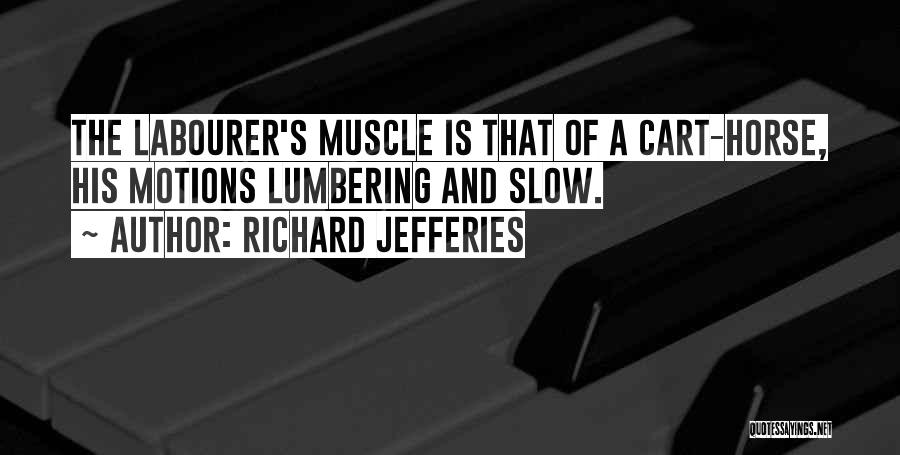 Richard Jefferies Quotes: The Labourer's Muscle Is That Of A Cart-horse, His Motions Lumbering And Slow.