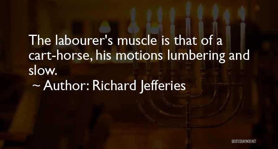 Richard Jefferies Quotes: The Labourer's Muscle Is That Of A Cart-horse, His Motions Lumbering And Slow.