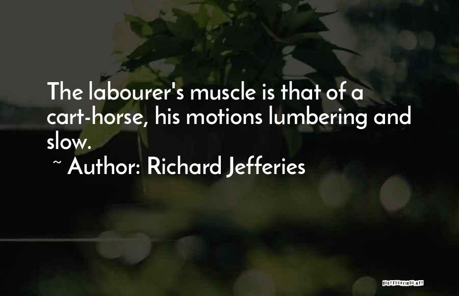 Richard Jefferies Quotes: The Labourer's Muscle Is That Of A Cart-horse, His Motions Lumbering And Slow.