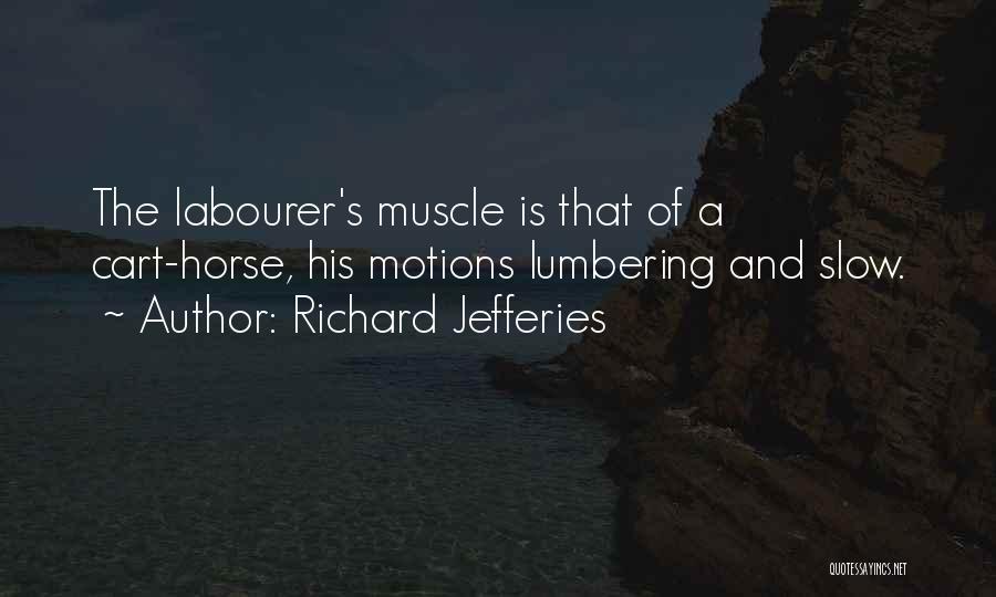 Richard Jefferies Quotes: The Labourer's Muscle Is That Of A Cart-horse, His Motions Lumbering And Slow.