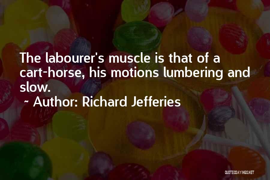 Richard Jefferies Quotes: The Labourer's Muscle Is That Of A Cart-horse, His Motions Lumbering And Slow.