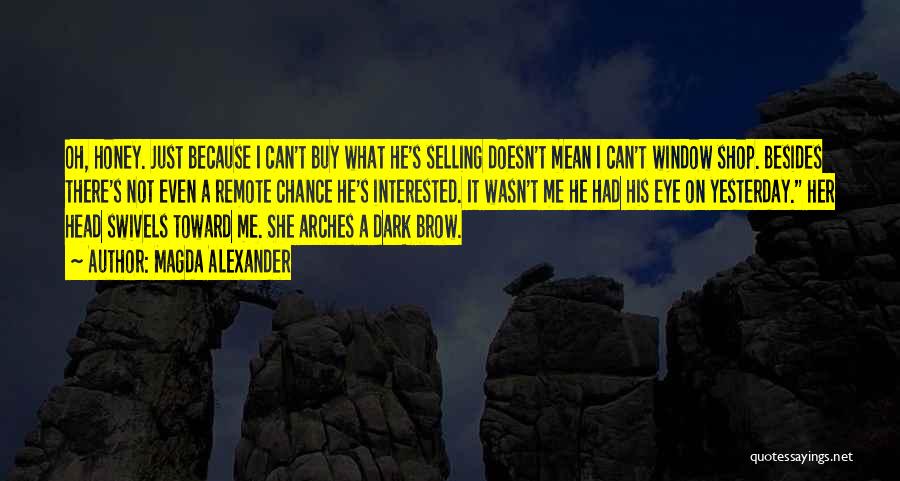 Magda Alexander Quotes: Oh, Honey. Just Because I Can't Buy What He's Selling Doesn't Mean I Can't Window Shop. Besides There's Not Even