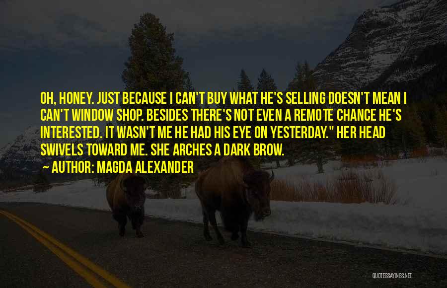 Magda Alexander Quotes: Oh, Honey. Just Because I Can't Buy What He's Selling Doesn't Mean I Can't Window Shop. Besides There's Not Even