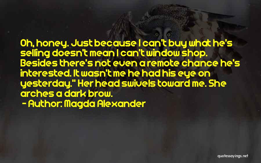 Magda Alexander Quotes: Oh, Honey. Just Because I Can't Buy What He's Selling Doesn't Mean I Can't Window Shop. Besides There's Not Even