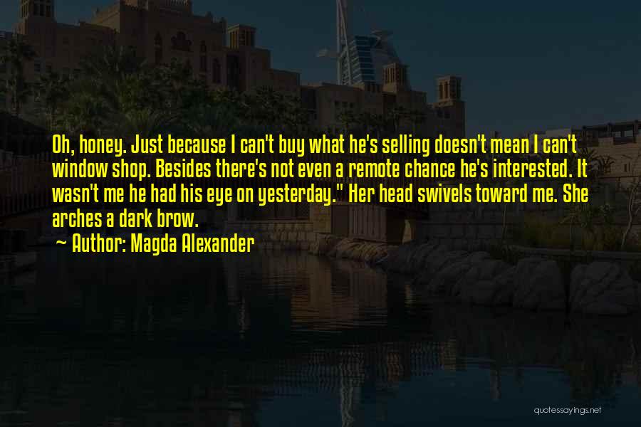 Magda Alexander Quotes: Oh, Honey. Just Because I Can't Buy What He's Selling Doesn't Mean I Can't Window Shop. Besides There's Not Even