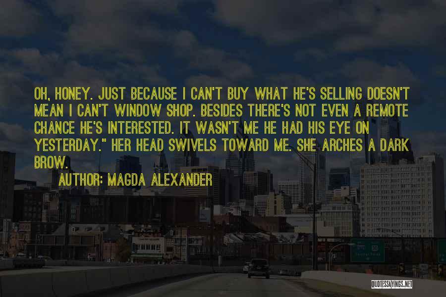 Magda Alexander Quotes: Oh, Honey. Just Because I Can't Buy What He's Selling Doesn't Mean I Can't Window Shop. Besides There's Not Even