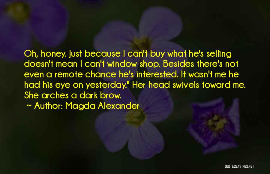 Magda Alexander Quotes: Oh, Honey. Just Because I Can't Buy What He's Selling Doesn't Mean I Can't Window Shop. Besides There's Not Even