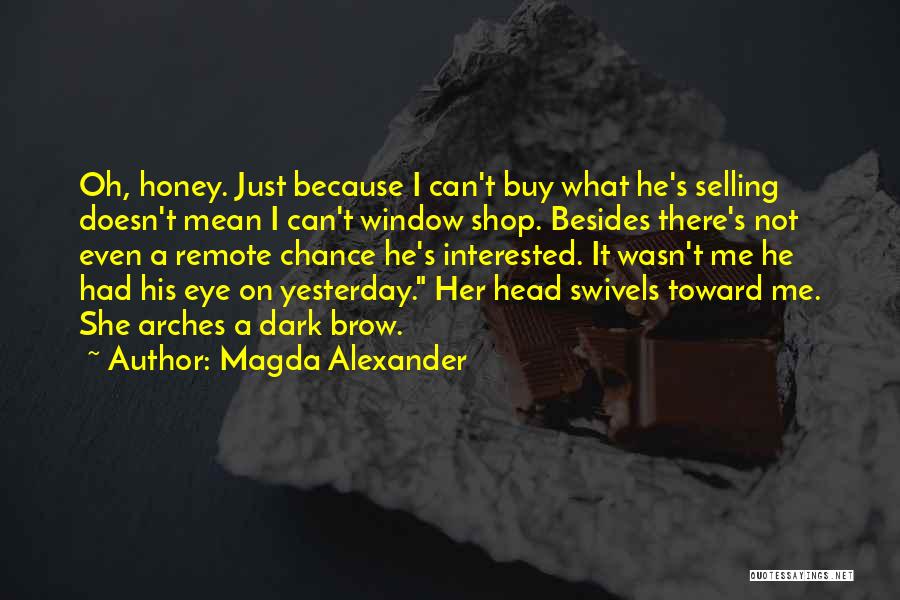 Magda Alexander Quotes: Oh, Honey. Just Because I Can't Buy What He's Selling Doesn't Mean I Can't Window Shop. Besides There's Not Even