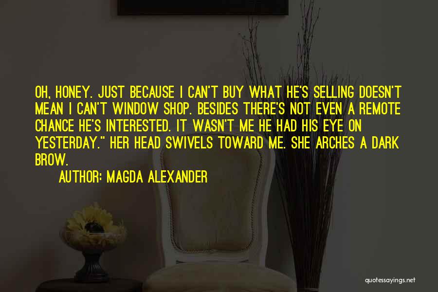 Magda Alexander Quotes: Oh, Honey. Just Because I Can't Buy What He's Selling Doesn't Mean I Can't Window Shop. Besides There's Not Even