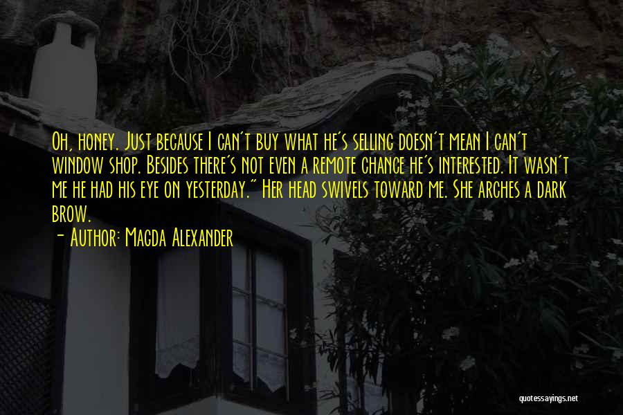 Magda Alexander Quotes: Oh, Honey. Just Because I Can't Buy What He's Selling Doesn't Mean I Can't Window Shop. Besides There's Not Even