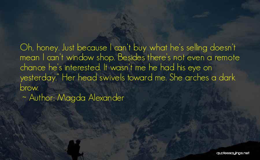 Magda Alexander Quotes: Oh, Honey. Just Because I Can't Buy What He's Selling Doesn't Mean I Can't Window Shop. Besides There's Not Even