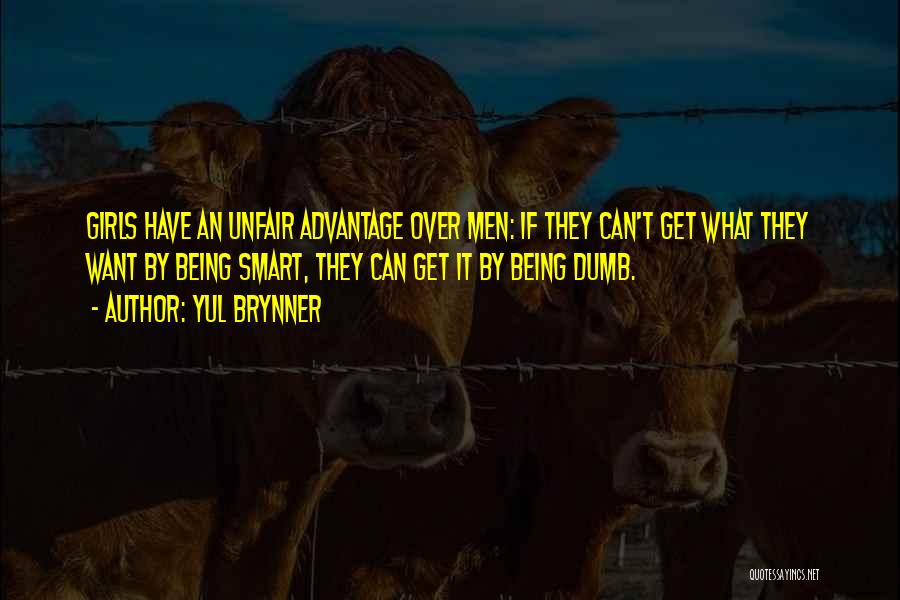 Yul Brynner Quotes: Girls Have An Unfair Advantage Over Men: If They Can't Get What They Want By Being Smart, They Can Get