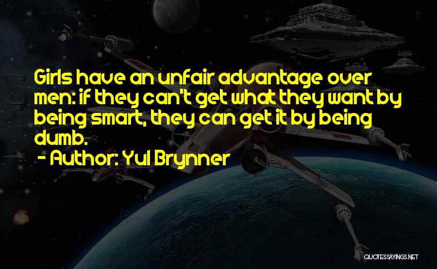 Yul Brynner Quotes: Girls Have An Unfair Advantage Over Men: If They Can't Get What They Want By Being Smart, They Can Get
