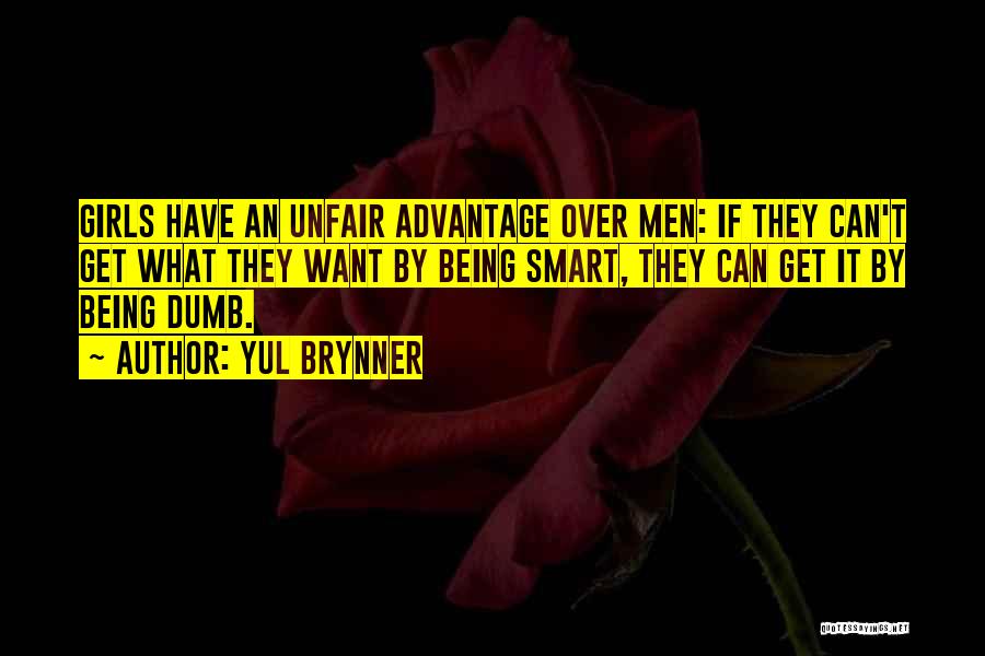 Yul Brynner Quotes: Girls Have An Unfair Advantage Over Men: If They Can't Get What They Want By Being Smart, They Can Get