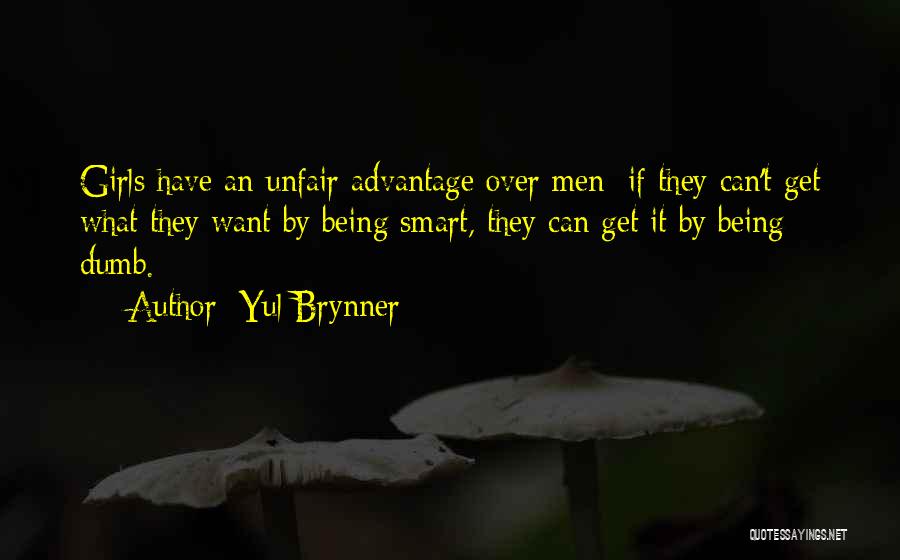 Yul Brynner Quotes: Girls Have An Unfair Advantage Over Men: If They Can't Get What They Want By Being Smart, They Can Get