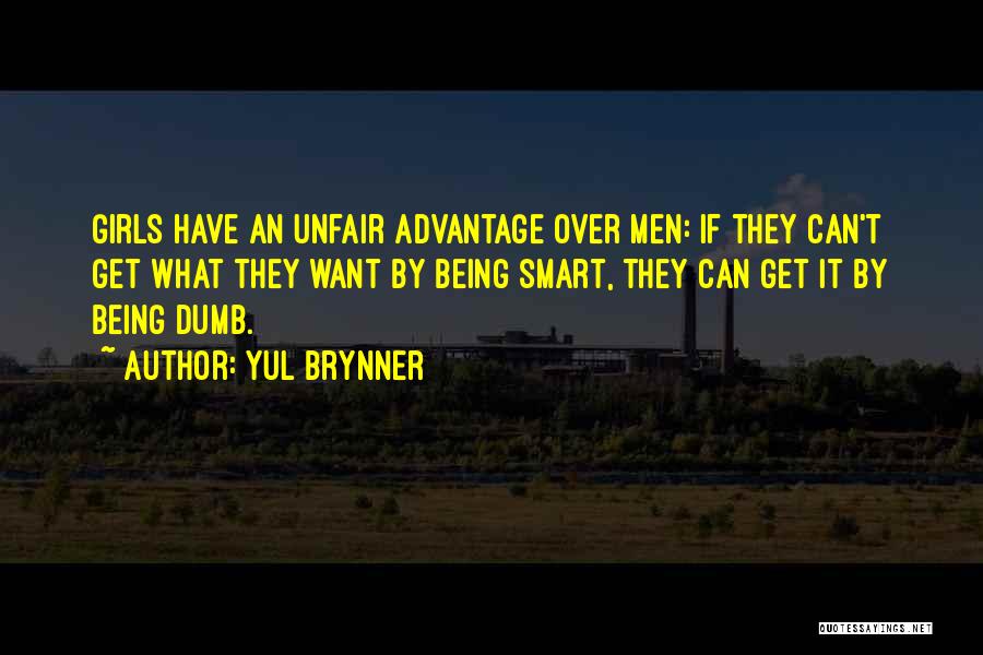 Yul Brynner Quotes: Girls Have An Unfair Advantage Over Men: If They Can't Get What They Want By Being Smart, They Can Get