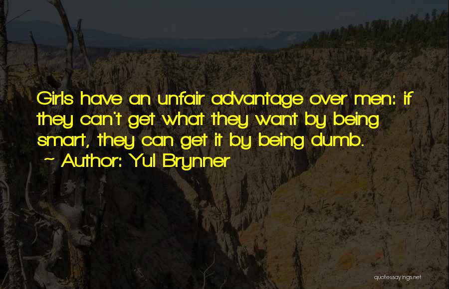 Yul Brynner Quotes: Girls Have An Unfair Advantage Over Men: If They Can't Get What They Want By Being Smart, They Can Get