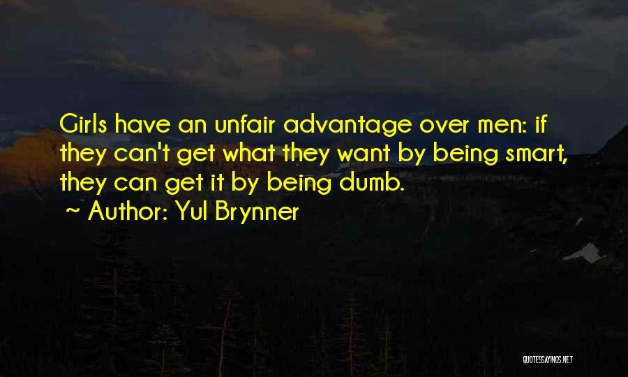 Yul Brynner Quotes: Girls Have An Unfair Advantage Over Men: If They Can't Get What They Want By Being Smart, They Can Get