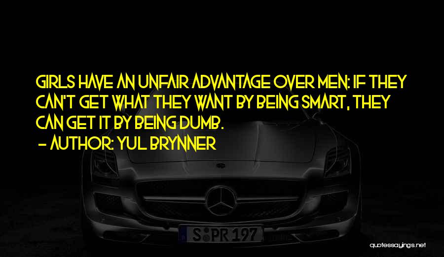 Yul Brynner Quotes: Girls Have An Unfair Advantage Over Men: If They Can't Get What They Want By Being Smart, They Can Get