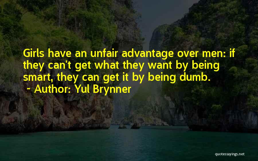 Yul Brynner Quotes: Girls Have An Unfair Advantage Over Men: If They Can't Get What They Want By Being Smart, They Can Get