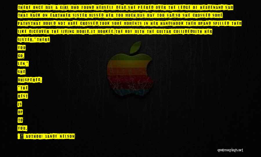 Jandy Nelson Quotes: There Once Was A Girl Who Found Herself Dead.she Peered Over The Ledge Of Heavenand Saw That Back On Earthher