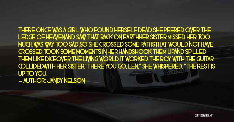 Jandy Nelson Quotes: There Once Was A Girl Who Found Herself Dead.she Peered Over The Ledge Of Heavenand Saw That Back On Earthher