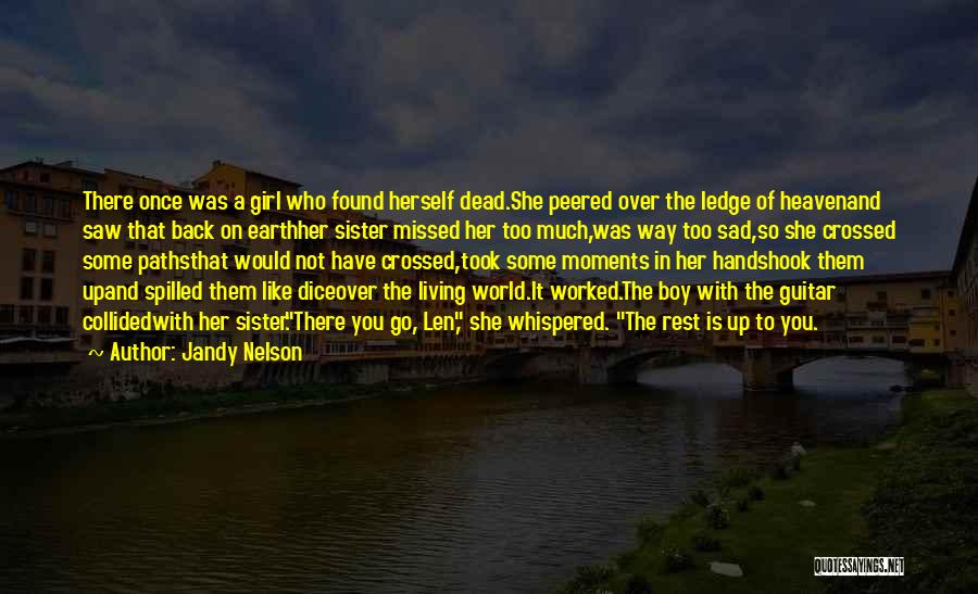 Jandy Nelson Quotes: There Once Was A Girl Who Found Herself Dead.she Peered Over The Ledge Of Heavenand Saw That Back On Earthher