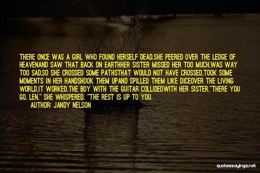 Jandy Nelson Quotes: There Once Was A Girl Who Found Herself Dead.she Peered Over The Ledge Of Heavenand Saw That Back On Earthher
