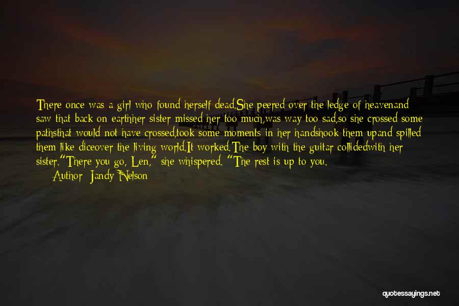 Jandy Nelson Quotes: There Once Was A Girl Who Found Herself Dead.she Peered Over The Ledge Of Heavenand Saw That Back On Earthher