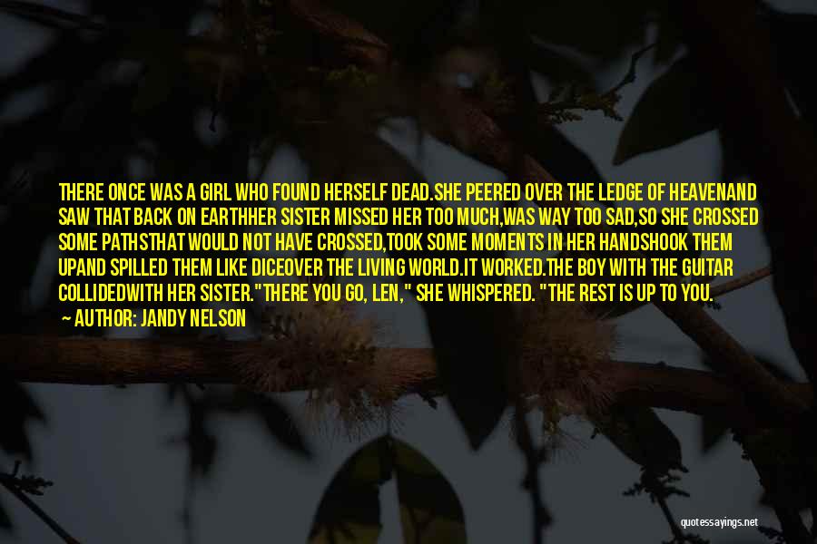 Jandy Nelson Quotes: There Once Was A Girl Who Found Herself Dead.she Peered Over The Ledge Of Heavenand Saw That Back On Earthher