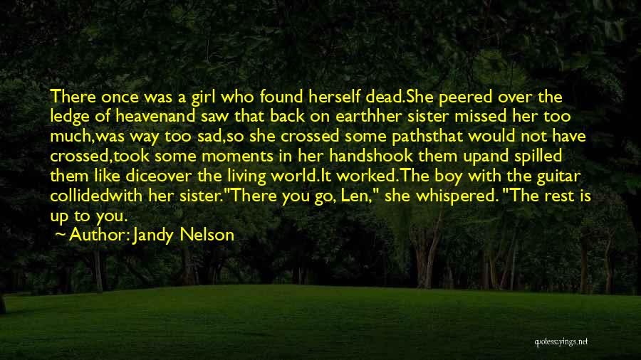 Jandy Nelson Quotes: There Once Was A Girl Who Found Herself Dead.she Peered Over The Ledge Of Heavenand Saw That Back On Earthher