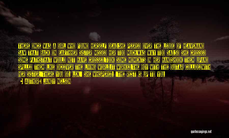 Jandy Nelson Quotes: There Once Was A Girl Who Found Herself Dead.she Peered Over The Ledge Of Heavenand Saw That Back On Earthher