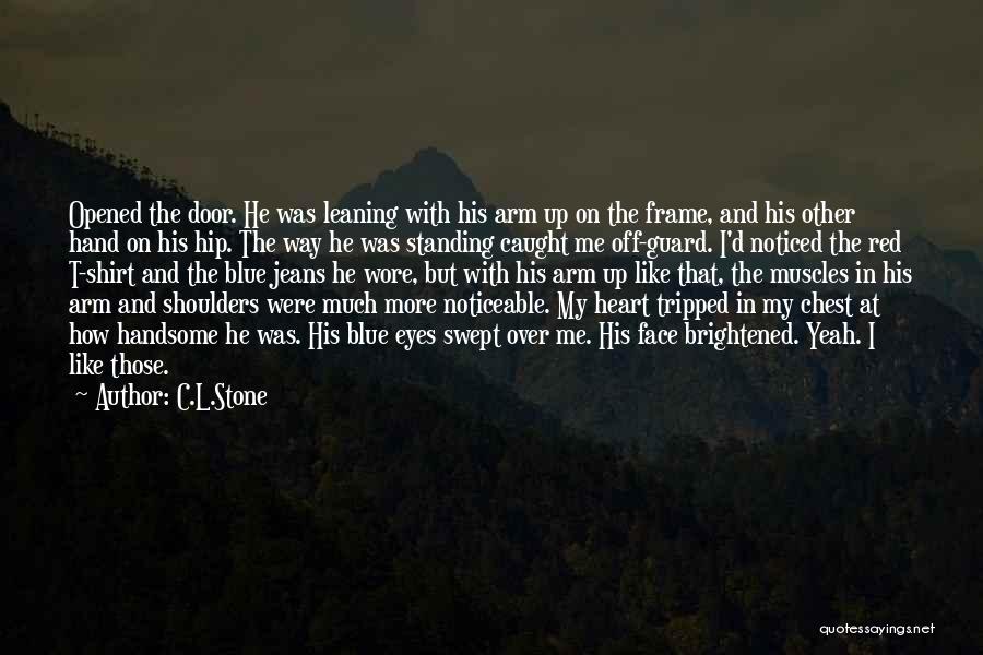 C.L.Stone Quotes: Opened The Door. He Was Leaning With His Arm Up On The Frame, And His Other Hand On His Hip.